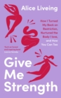 Give Me Strength : How I Turned My Back on Restriction, Nurtured the Body I Love, and How You Can Too - Book