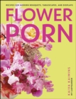Flower Porn : Recipes for Modern Bouquets, Tablescapes and Displays - eBook