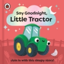 Say Goodnight, Little Tractor : Join in with this sleepy story for toddlers - Book