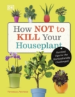 How Not to Kill Your Houseplant : Survival Tips for the Horticulturally Challenged - Book