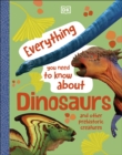 Everything You Need to Know About Dinosaurs : And Other Prehistoric Creatures - eBook