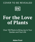 For the Love of Plants : Celebrate the Joy of Plants Every Day - Book