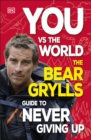 You Vs the World : The Bear Grylls Guide to Never Giving Up - eBook
