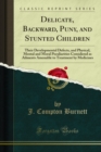 Delicate, Backward, Puny, and Stunted Children : Their Developmental Defects, and Physical, Mental and Moral Peculiarities Considered as Ailments Amenable to Treatment by Medicines - eBook