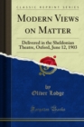 Modern Views on Matter : Delivered in the Sheldonian Theatre, Oxford, June 12, 1903 - eBook