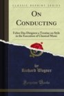 On Conducting : Ueber Das Dirigiren a Treatise on Style in the Execution of Classical Music - eBook
