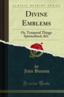 Divine Emblems : Or, Temporal Things Spiritualised, &C - eBook