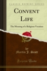 Convent Life : The Meaning of a Religious Vocation - eBook