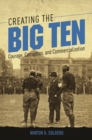 Creating the Big Ten : Courage, Corruption, and Commercialization - Book