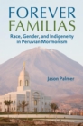 Forever Familias : Race, Gender, and Indigeneity in Peruvian Mormonism - Book