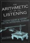 The Arithmetic of Listening : Tuning Theory and History for the Impractical Musician - eBook
