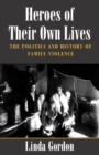 Heroes of Their Own Lives : The Politics and History of Family Violence--Boston, 1880-1960 - eBook