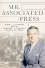 Mr. Associated Press : Kent Cooper and the Twentieth-Century World of News - eBook