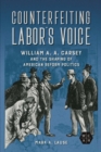 Counterfeiting Labor's Voice : William A. A. Carsey and the Shaping of American Reform Politics - eBook