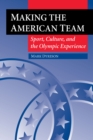 Making the American Team : Sport, Culture, and the Olympic Experience - eBook