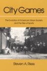 City Games : The Evolution of American Urban Society and the Rise of Sports - Book