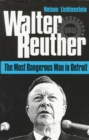 Walter Reuther : THE MOST DANGEROUS MAN IN DETROIT - Book