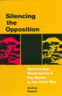 Silencing the Opposition : Antinuclear Movements and the Media in the Cold War - Book
