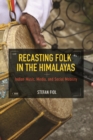 Recasting Folk in the Himalayas : Indian Music, Media, and Social Mobility - Book