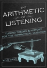 The Arithmetic of Listening : Tuning Theory and History for the Impractical Musician - Book