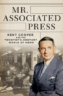 Mr. Associated Press : Kent Cooper and the Twentieth-Century World of News - Book