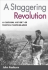 A Staggering Revolution : A Cultural History of Thirties Photography - eBook