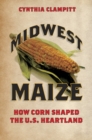 Midwest Maize : How Corn Shaped the U.S. Heartland - eBook