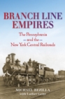 Branch Line Empires : The Pennsylvania and the New York Central Railroads - Book