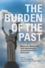 The Burden of the Past : History, Memory, and Identity in Contemporary Ukraine - Book