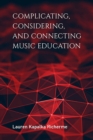 Complicating, Considering, and Connecting Music Education - Book