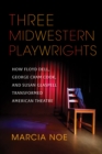 Three Midwestern Playwrights : How Floyd Dell, George Cram Cook, and Susan Glaspell Transformed American Theatre - Book
