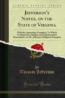 Jefferson's Notes, on the State of Virginia : With the Appendixes Complete; To Which Is Subjoined, a Sublime and Argumentative Dissertation, on Mr. Jefferson's Religious Principles - eBook