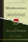 Michelangelo : A Record of His Life as Told in His Own Letters and Papers - eBook