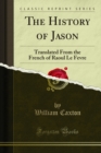 The History of Jason : Translated From the French of Raoul Le Fevre - eBook