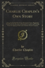 Charlie Chaplin's Own Story : Being the Faithful Recital of a Romantic Career, Beginning With Early Recollections of Boyhood in London and Closing With the Signing of His Latest Motion-Picture Contrac - eBook