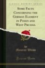Some Facts Concerning the German Element in Posen and West Prussia - eBook