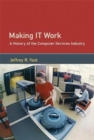 Making IT Work : A History of the Computer Services Industry - Book