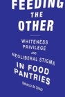 Feeding the Other : Whiteness, Privilege, and Neoliberal Stigma in Food Pantries - Book