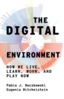 The Digital Environment : How We Live, Learn, Work, Play and Socialize Now - Book
