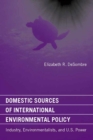 Domestic Sources of International Environmental Policy : Industry, Environmentalists, and U.S. Power - eBook