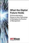 What the Digital Future Holds : 20 Groundbreaking Essays on How Technology Is Reshaping the Practice of Management - Book