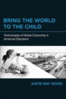Bring the World to the Child : Technologies of Global Citizenship in American Education - Book