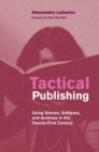 Tactical Publishing : Using Senses, Software, and Archives in the Twenty-First Century - Book