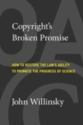 Copyright's Broken Promise : How the Law Now Impedes the 'Progress of Science' and How it Can Be Fixed - Book