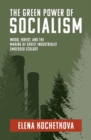 The Green Power of Socialism : Wood, Forest, and the Making of Soviet Industrially Embedded Ecology - Book