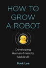 How to Grow a Robot : Developing Human-Friendly, Social AI - Book