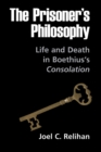 The Prisoner's Philosophy : Life and Death in Boethius's Consolation - Book