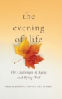 The Evening of Life : The Challenges of Aging and Dying Well - Book