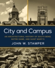 City and Campus : An Architectural History of South Bend, Notre Dame, and Saint Mary's - eBook