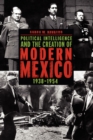 Political Intelligence and the Creation of Modern Mexico, 1938-1954 - Book